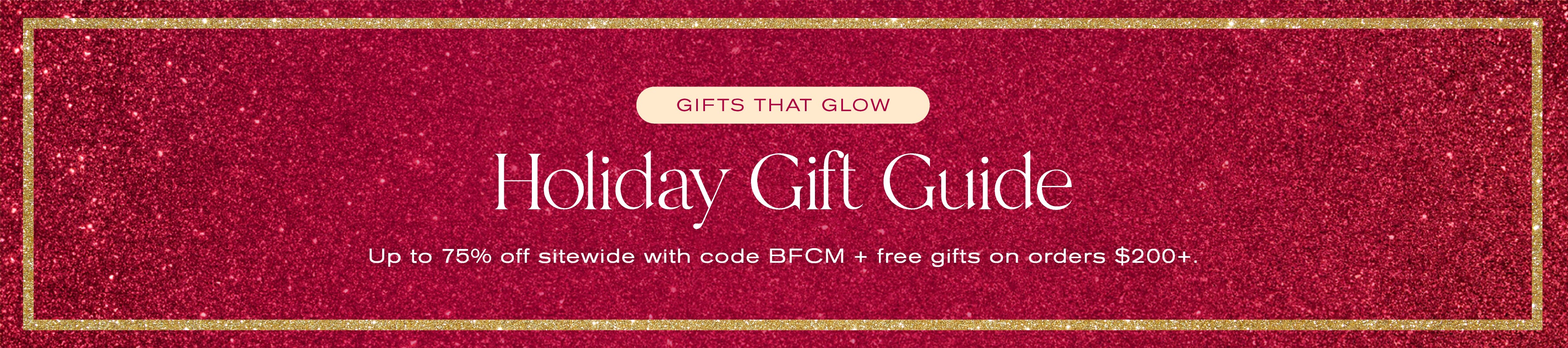 Gifts that Glow
Holiday Gift Guide
Up to 75% off site wide with code BFCM + free gifts on orders $200+.