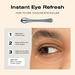 Instant Eye Refresh
How to Use Cooling Eye Roller
1. Apply serum around the eye
2. Gently roll from inner corner outward
3. Lightly roll over eyelid toward the brow bone

Pro Tip: Store in the fridge for extra cooling