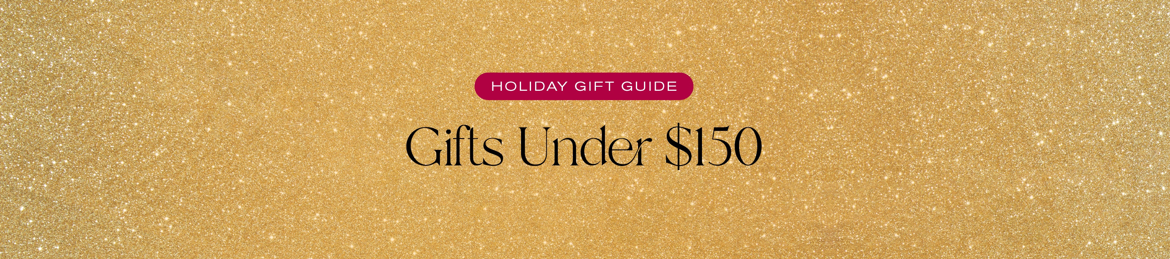 Holiday Gift Guide
Gifts Under $150