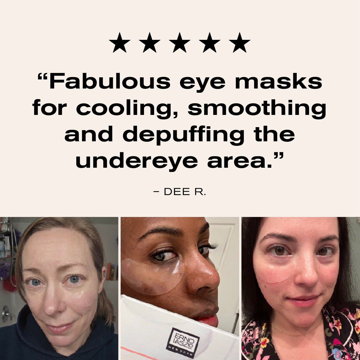 Five Stars
"Fabulous eye masks for cooling, smoothing and depuffing the under eye area." 
-Dee R.