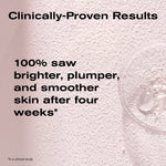 Clinically-Proven Results
100% saw brighter, plumper, and smoother skin after four weeks*
*In a clinical study.