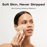 Soft skin, never stripped
Non drying; moisture balance
