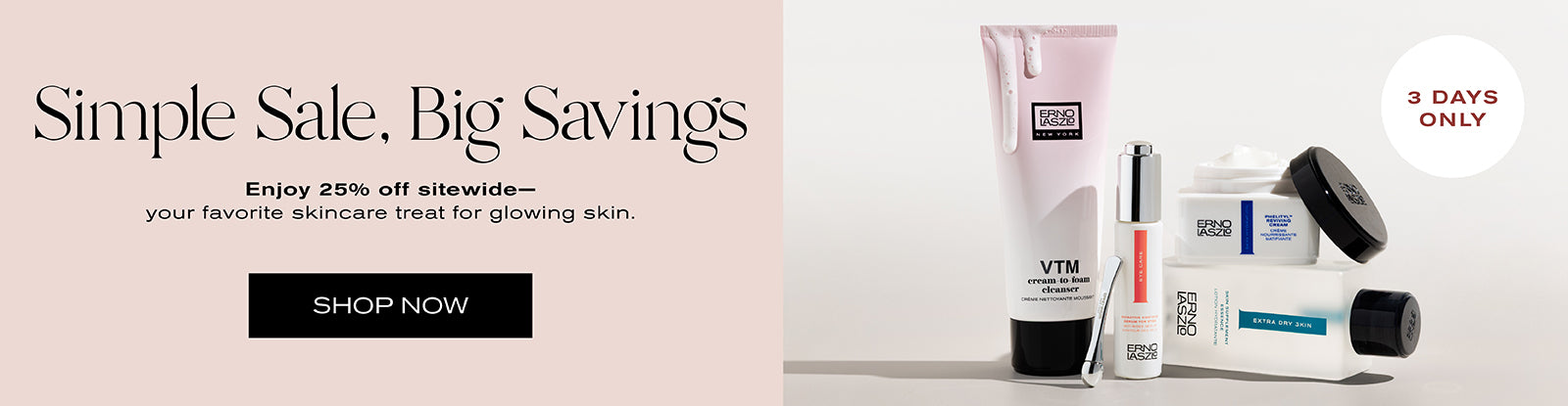 Simple Sale, Big Savings
Enjoy 25% off sitewide -- your favorite skincare treat for glowing skin. 
Shop Now
3 Days Only