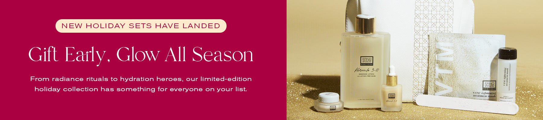 New Holiday Sets Have Landed
Gift Early, Glow All Season
From radiance rituals to hydration heroes, our limited-edition holiday collection has something for everyone on your list.