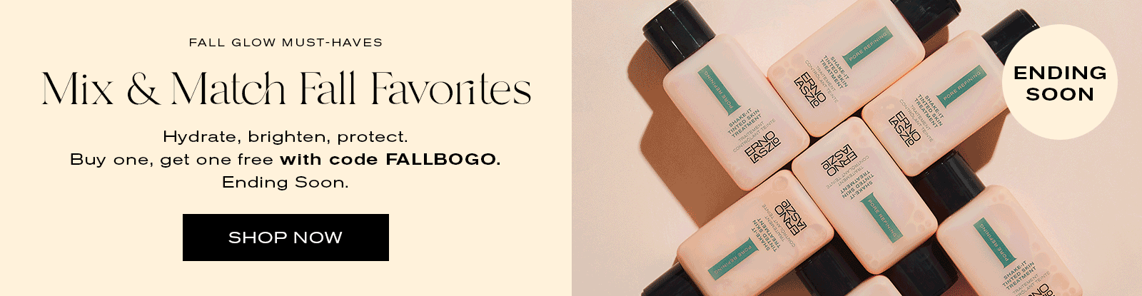 Ending Soon
Fall Glow Must-Haves
Mix & Match Fall Favorites
Hydrate, brigthen, protect.
Buy one, get one free with code FALLBOGO. Ending Soon.
Shop Now