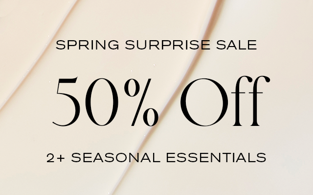 Spring Surprise Sale
50% Off
2+ Seasonal Essentials