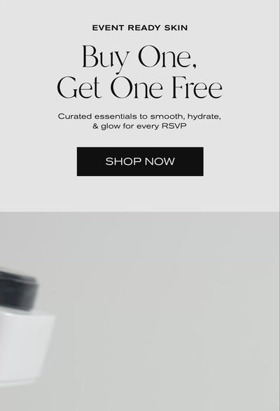 Event Ready Skin
Buy One, Get One Free
Curated essentials to smooth, hydrate & glow for every RSVP.
Shop Now