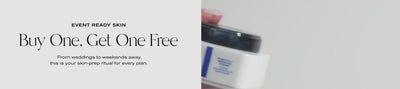 Event Ready Skin
Buy One, Get One Free
From weddings to weekends away, this is your skin-prep ritual for every plan.