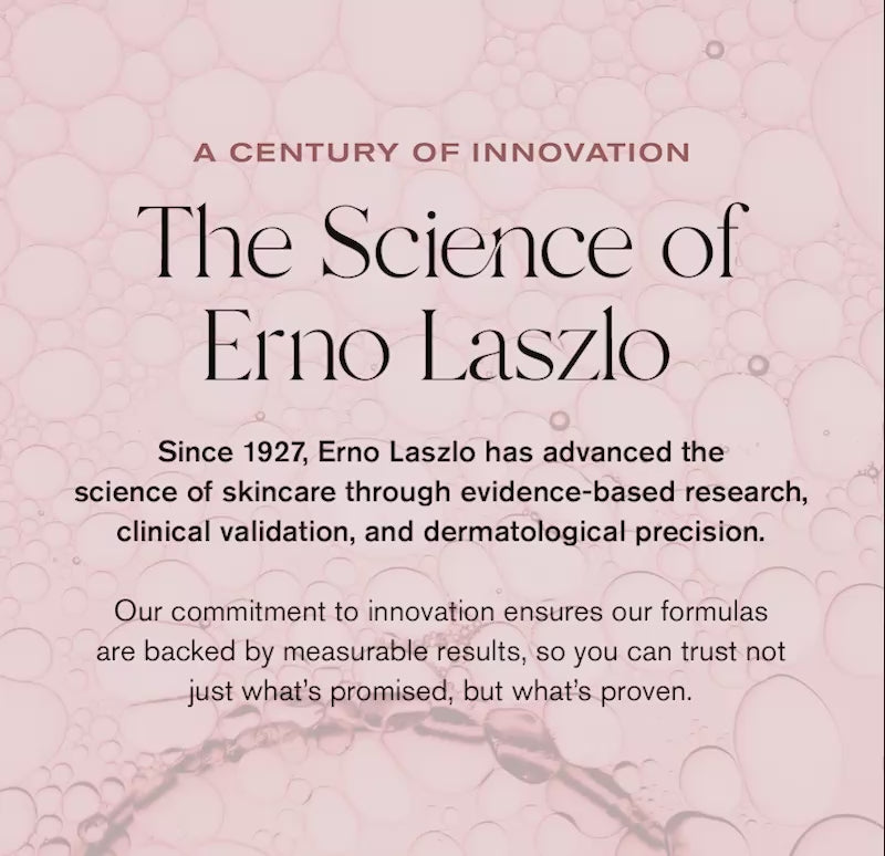 A Century of Innovation
The Science of Erno Laszlo
Since 1927, Erno Laszlo has advanced the science of skincare through evidence-based research, clinical validation, and dermatological precision. 

Our commitment to innovation ensures our formulas are backed by measurable results, so you can trust not just what is promised, but what's proven.